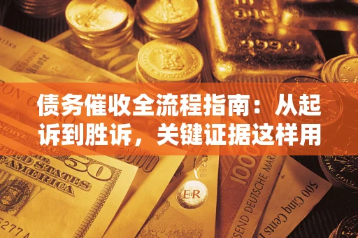 北京债务催收全流程指南：从起诉到胜诉，关键证据这样用