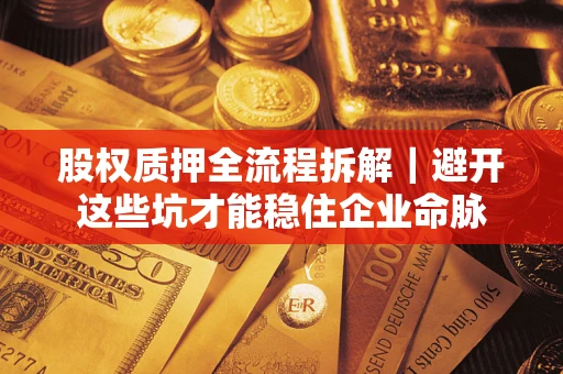 北京股权质押全流程拆解｜避开这些坑才能稳住企业命脉