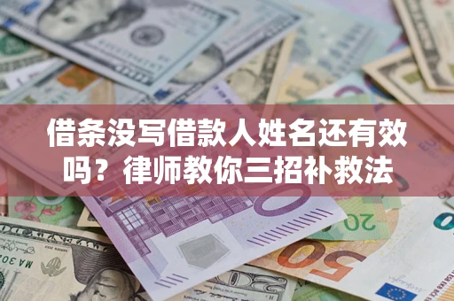 北京借条没写借款人姓名还有效吗？律师教你三招补救法