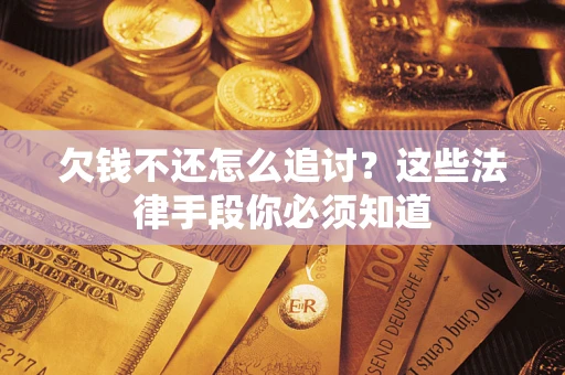 北京欠钱不还怎么追讨？这些法律手段你必须知道