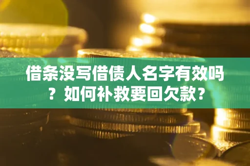 北京借条没写借债人名字有效吗？如何补救要回欠款？