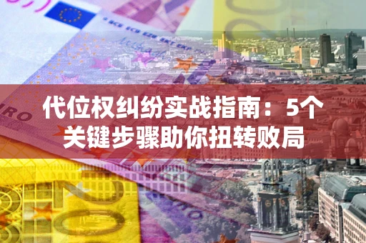 北京代位权纠纷实战指南：5个关键步骤助你扭转败局