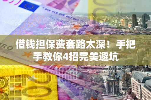 北京借钱担保费套路太深！手把手教你4招完美避坑