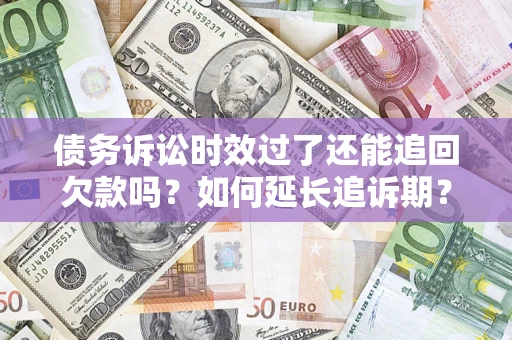 北京债务诉讼时效过了还能追回欠款吗？如何延长追诉期？