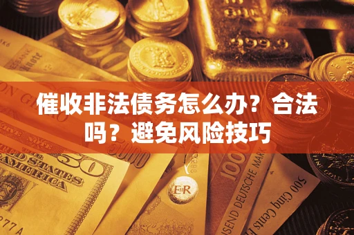 北京催收非法债务怎么办？合法吗？避免风险技巧