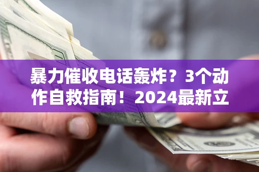 北京暴力催收电话轰炸？3个动作自救指南！2024最新立案标准全解析