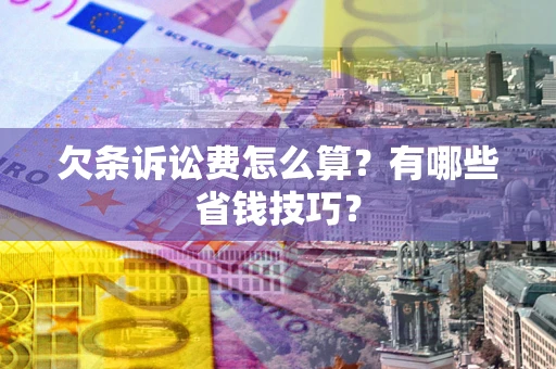 北京欠条诉讼费怎么算？有哪些省钱技巧？