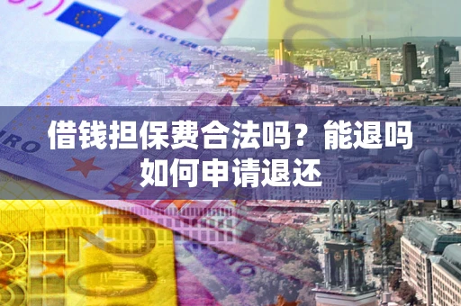 北京借钱担保费合法吗？能退吗如何申请退还