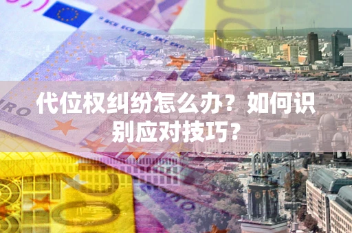 北京代位权纠纷怎么办？如何识别应对技巧？