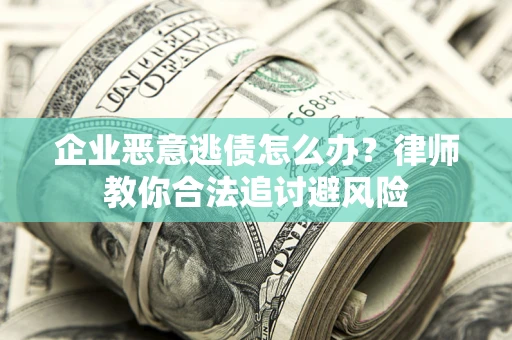 北京企业恶意逃债怎么办？律师教你合法追讨避风险