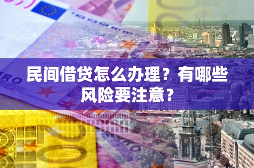 北京民间借贷怎么办理？有哪些风险要注意？