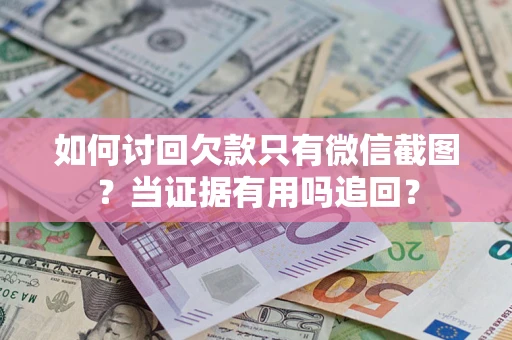 北京如何讨回欠款只有微信截图？当证据有用吗追回？