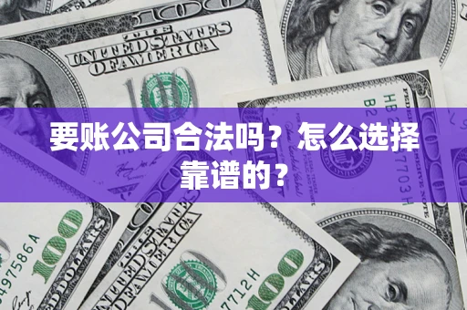 北京要账公司合法吗？怎么选择靠谱的？