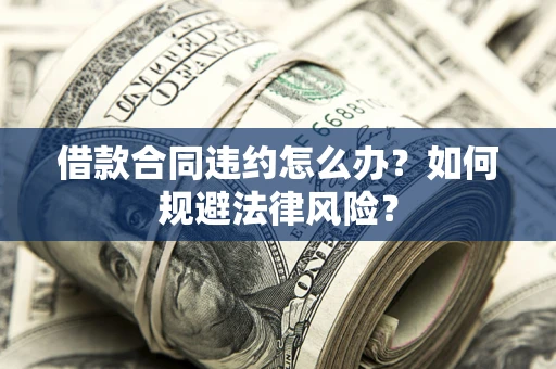 北京借款合同违约怎么办？如何规避法律风险？
