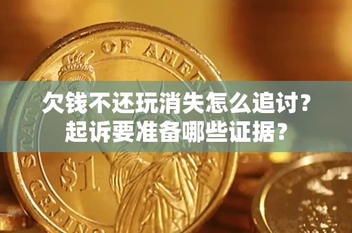 北京欠钱不还玩消失怎么追讨？起诉要准备哪些证据？