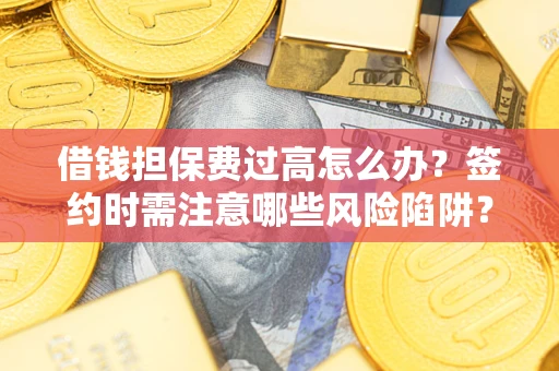 北京借钱担保费过高怎么办？签约时需注意哪些风险陷阱？