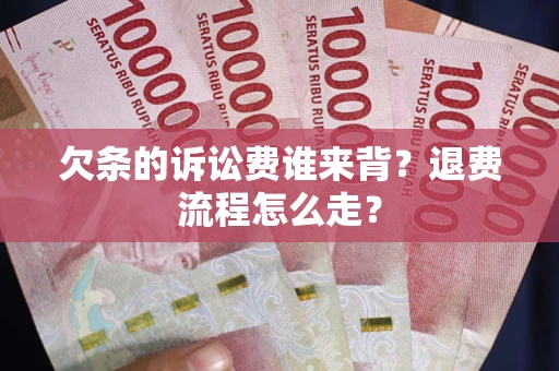 北京欠条的诉讼费谁来背？退费流程怎么走？
