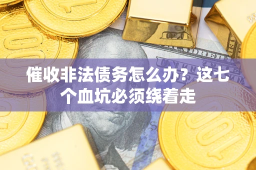 北京催收非法债务怎么办？这七个血坑必须绕着走