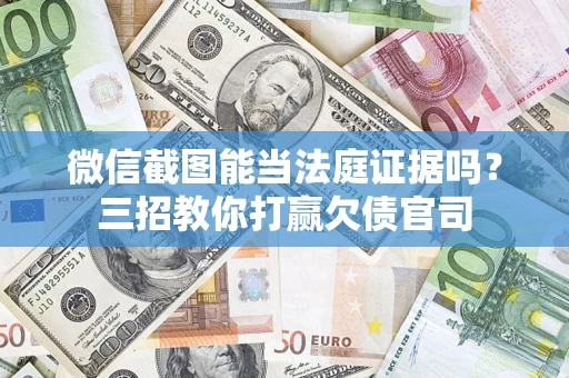 北京微信截图能当法庭证据吗？三招教你打赢欠债官司