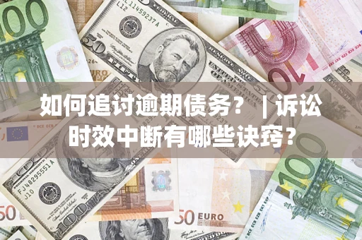 北京如何追讨逾期债务？ | 诉讼时效中断有哪些诀窍？