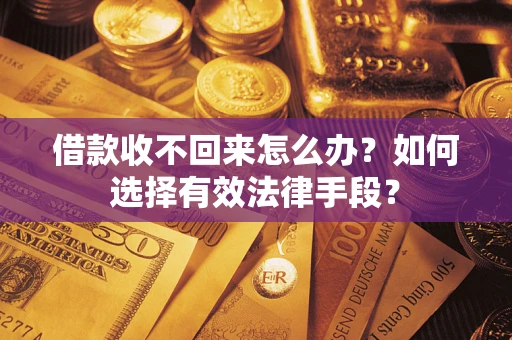 北京借款收不回来怎么办？如何选择有效法律手段？