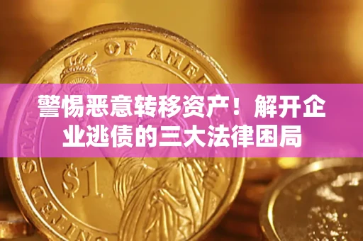 北京警惕恶意转移资产！解开企业逃债的三大法律困局