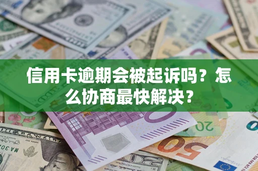 北京信用卡逾期会被起诉吗？怎么协商最快解决？