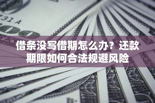 北京借条没写借期怎么办？还款期限如何合法规避风险