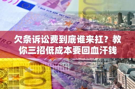 北京欠条诉讼费到底谁来扛？教你三招低成本要回血汗钱